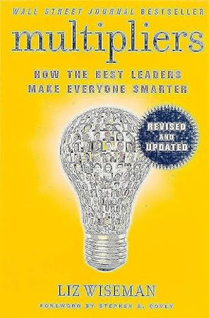 Multipliers, Revised and Updated: How the Best Leaders Make Everyone Smart
