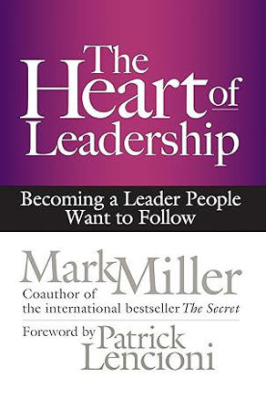 The Heart of Leadership: Becoming a Leader People Want to Follow